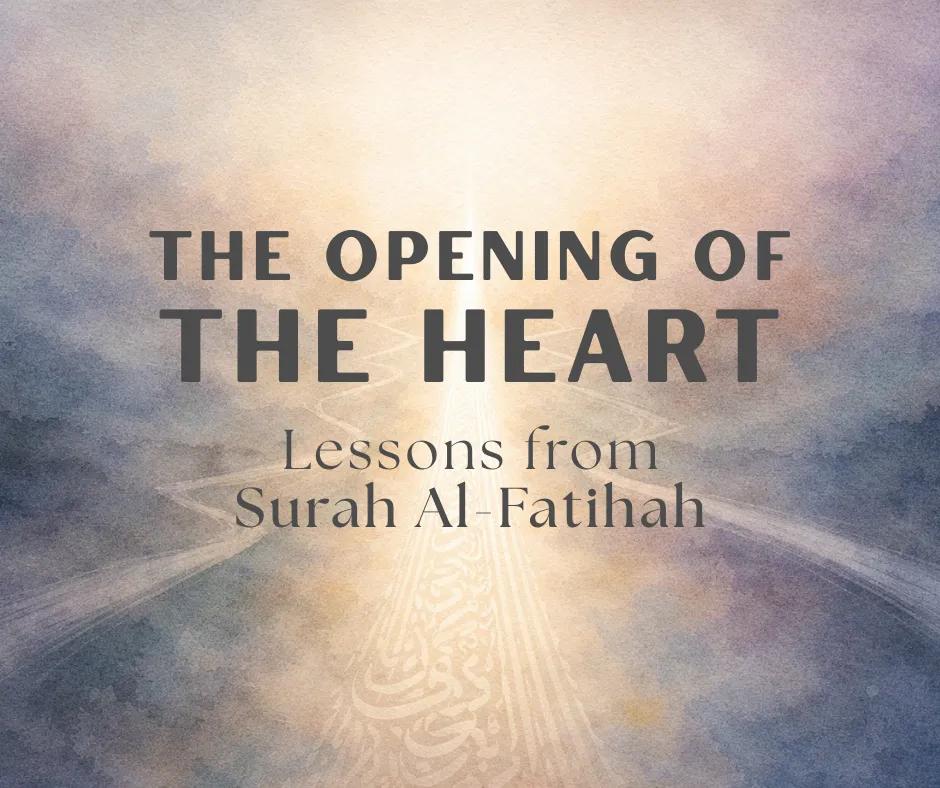 The Opening of the Heart: Lessons From Surah Al-Fatihah