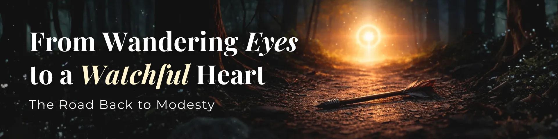 From Wandering Eyes to a Watchful Heart: The Road Back to Modesty